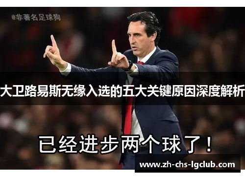 大卫路易斯无缘入选的五大关键原因深度解析 大卫路易斯无缘入选的五大关键原因深度解析