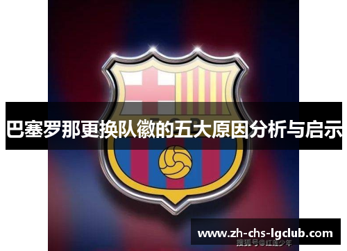 巴塞罗那更换队徽的五大原因分析与启示 巴塞罗那更换队徽的五大原因分析与启示