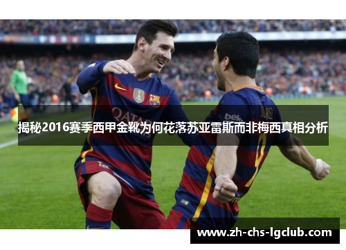 揭秘2016赛季西甲金靴为何花落苏亚雷斯而非梅西真相分析 揭秘2016赛季西甲金靴为何花落苏亚雷斯而非梅西真相分析