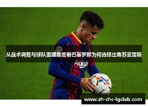 从战术调整与球队重建角度看巴塞罗那为何选择出售苏亚雷斯 从战术调整与球队重建角度看巴塞罗那为何选择出售苏亚雷斯