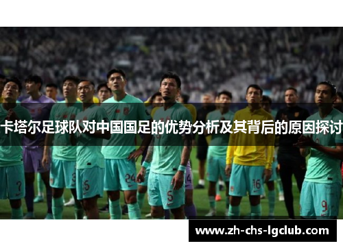 卡塔尔足球队对中国国足的优势分析及其背后的原因探讨