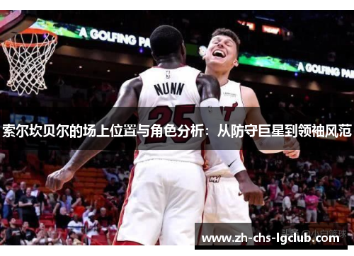 索尔坎贝尔的场上位置与角色分析：从防守巨星到领袖风范