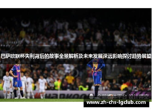 巴萨欧联杯失利背后的故事全景解析及未来发展深远影响探讨趋势展望 巴萨欧联杯失利背后的故事全景解析及未来发展深远影响探讨趋势展望