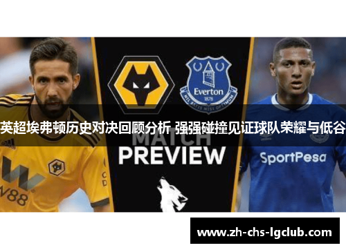 英超埃弗顿历史对决回顾分析 强强碰撞见证球队荣耀与低谷 英超埃弗顿历史对决回顾分析 强强碰撞见证球队荣耀与低谷
