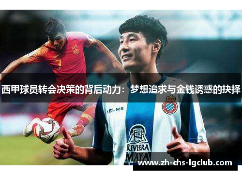 西甲球员转会决策的背后动力:梦想追求与金钱诱惑的抉择 西甲球员转会决策的背后动力:梦想追求与金钱诱惑的抉择
