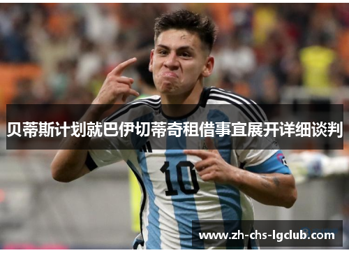贝蒂斯计划就巴伊切蒂奇租借事宜展开详细谈判 贝蒂斯计划就巴伊切蒂奇租借事宜展开详细谈判
