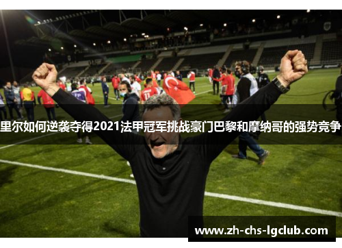 里尔如何逆袭夺得2021法甲冠军挑战豪门巴黎和摩纳哥的强势竞争