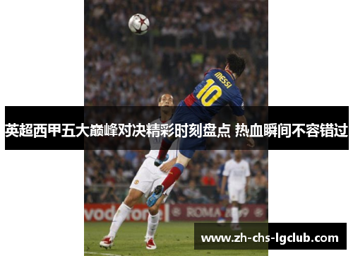 英超西甲五大巅峰对决精彩时刻盘点 热血瞬间不容错过