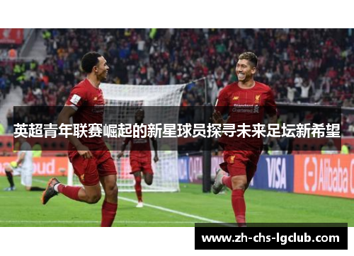 英超青年联赛崛起的新星球员探寻未来足坛新希望 英超青年联赛崛起的新星球员探寻未来足坛新希望