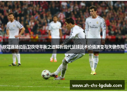 欧冠赛场边后卫攻守平衡之道解析现代足球战术价值演变与关键作用