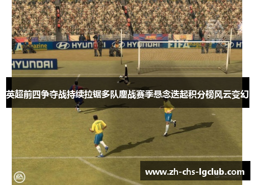 英超前四争夺战持续拉锯多队鏖战赛季悬念迭起积分榜风云变幻