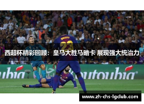 西超杯精彩回顾:皇马大胜马略卡 展现强大统治力 西超杯精彩回顾:皇马大胜马略卡 展现强大统治力