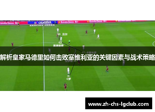 解析皇家马德里如何击败塞维利亚的关键因素与战术策略 解析皇家马德里如何击败塞维利亚的关键因素与战术策略