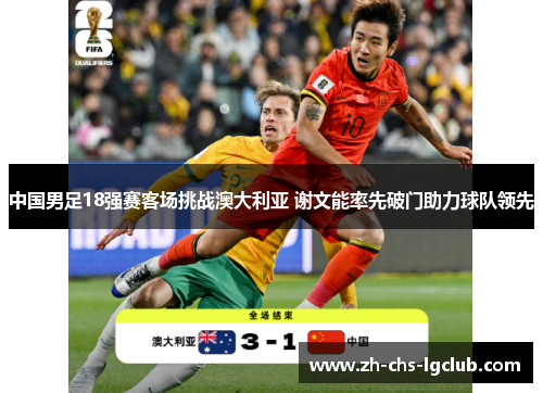 中国男足18强赛客场挑战澳大利亚 谢文能率先破门助力球队领先