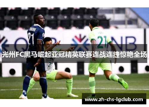 光州FC黑马崛起亚冠精英联赛连战连捷惊艳全场 光州FC黑马崛起亚冠精英联赛连战连捷惊艳全场
