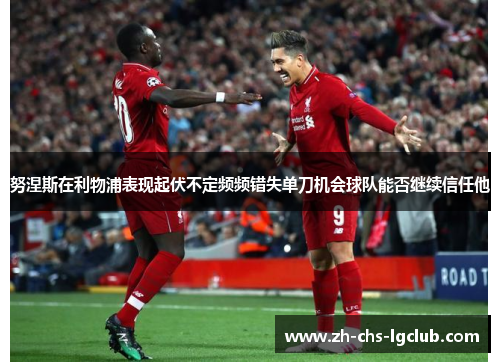 努涅斯在利物浦表现起伏不定频频错失单刀机会球队能否继续信任他 努涅斯在利物浦表现起伏不定频频错失单刀机会球队能否继续信任他