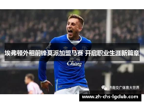 埃弗顿外租前锋莫派加盟马赛 开启职业生涯新篇章