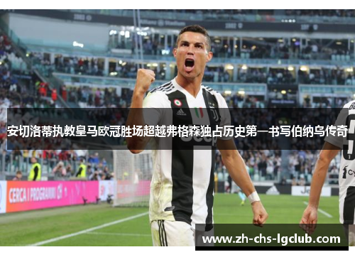 安切洛蒂执教皇马欧冠胜场超越弗格森独占历史第一书写伯纳乌传奇