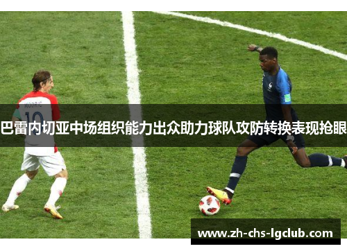 巴雷内切亚中场组织能力出众助力球队攻防转换表现抢眼 巴雷内切亚中场组织能力出众助力球队攻防转换表现抢眼