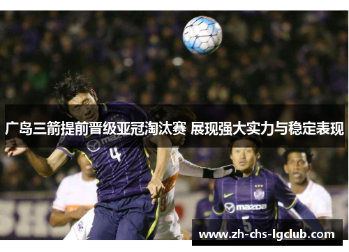 广岛三箭提前晋级亚冠淘汰赛 展现强大实力与稳定表现