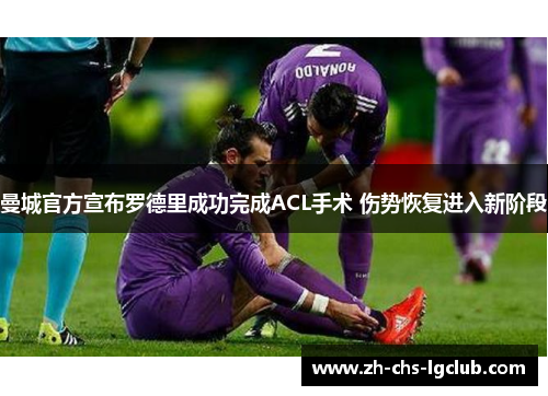 曼城官方宣布罗德里成功完成ACL手术 伤势恢复进入新阶段 曼城官方宣布罗德里成功完成ACL手术 伤势恢复进入新阶段
