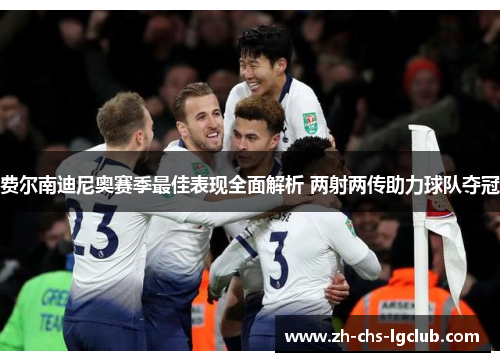 费尔南迪尼奥赛季最佳表现全面解析 两射两传助力球队夺冠 费尔南迪尼奥赛季最佳表现全面解析 两射两传助力球队夺冠