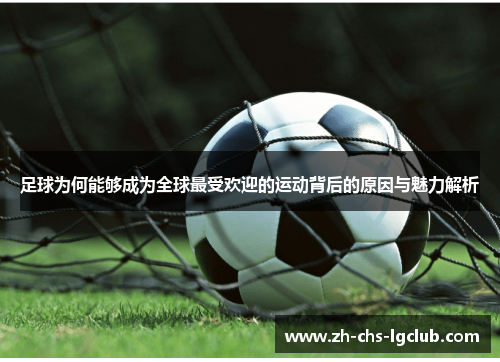 足球为何能够成为全球最受欢迎的运动背后的原因与魅力解析