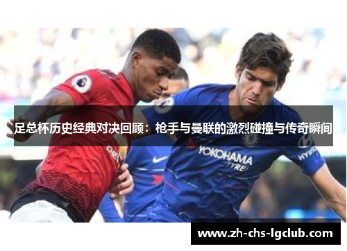 足总杯历史经典对决回顾:枪手与曼联的激烈碰撞与传奇瞬间 足总杯历史经典对决回顾:枪手与曼联的激烈碰撞与传奇瞬间