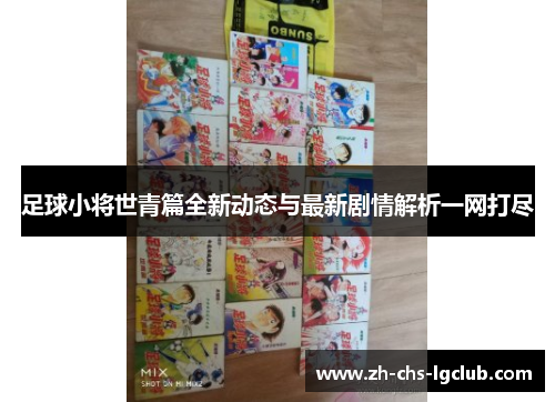 足球小将世青篇全新动态与最新剧情解析一网打尽 足球小将世青篇全新动态与最新剧情解析一网打尽