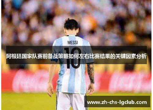 阿根廷国家队赛前备战策略如何左右比赛结果的关键因素分析