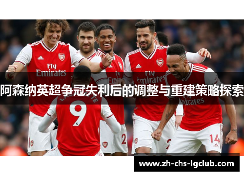 阿森纳英超争冠失利后的调整与重建策略探索