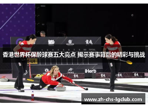 香港世界杯保龄球赛五大亮点 揭示赛事背后的精彩与挑战 香港世界杯保龄球赛五大亮点 揭示赛事背后的精彩与挑战
